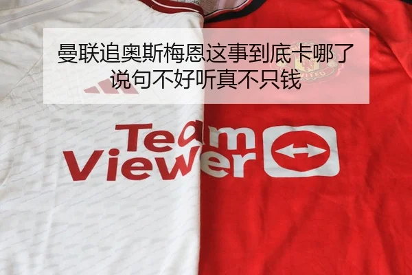 曼联追奥斯梅恩这事到底卡哪了 说句不好听真不只钱