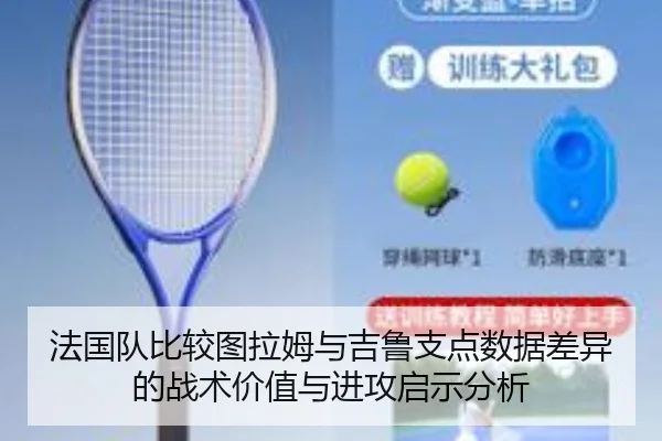法国队比较图拉姆与吉鲁支点数据差异的战术价值与进攻启示分析