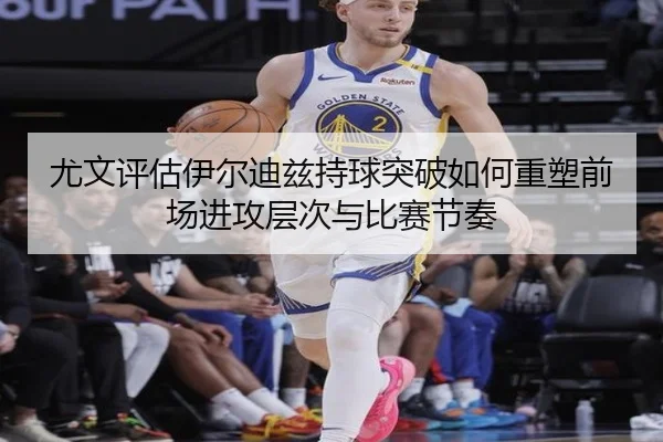 尤文评估伊尔迪兹持球突破如何重塑前场进攻层次与比赛节奏