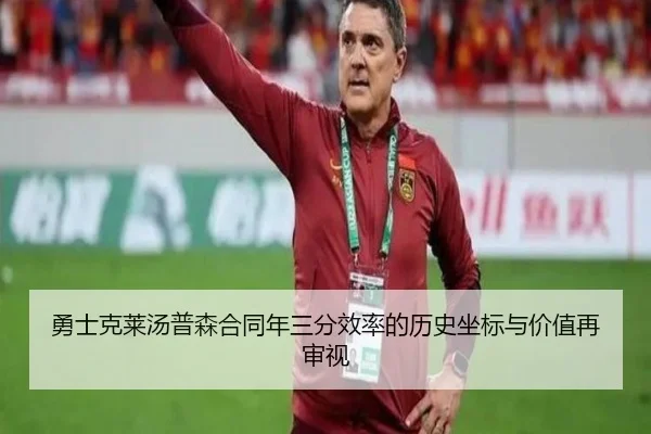 勇士克莱汤普森合同年三分效率的历史坐标与价值再审视