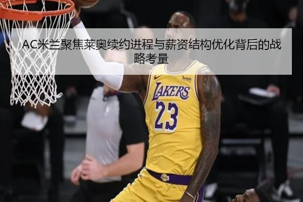 AC米兰聚焦莱奥续约进程与薪资结构优化背后的战略考量